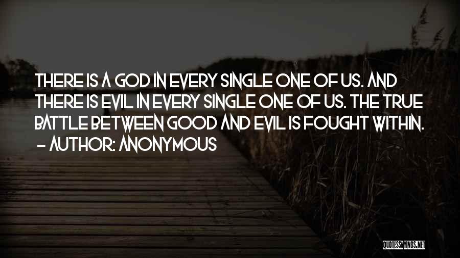 Anonymous Quotes: There Is A God In Every Single One Of Us. And There Is Evil In Every Single One Of Us.