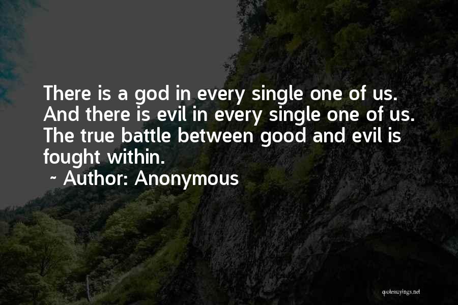 Anonymous Quotes: There Is A God In Every Single One Of Us. And There Is Evil In Every Single One Of Us.