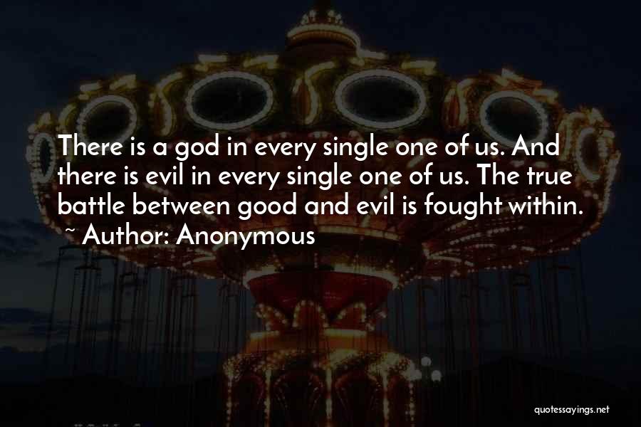 Anonymous Quotes: There Is A God In Every Single One Of Us. And There Is Evil In Every Single One Of Us.