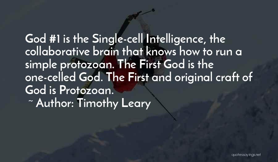 Timothy Leary Quotes: God #1 Is The Single-cell Intelligence, The Collaborative Brain That Knows How To Run A Simple Protozoan. The First God