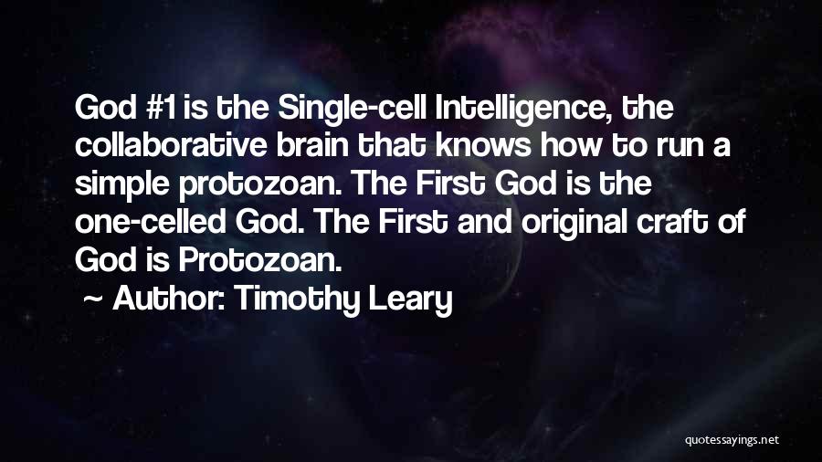 Timothy Leary Quotes: God #1 Is The Single-cell Intelligence, The Collaborative Brain That Knows How To Run A Simple Protozoan. The First God