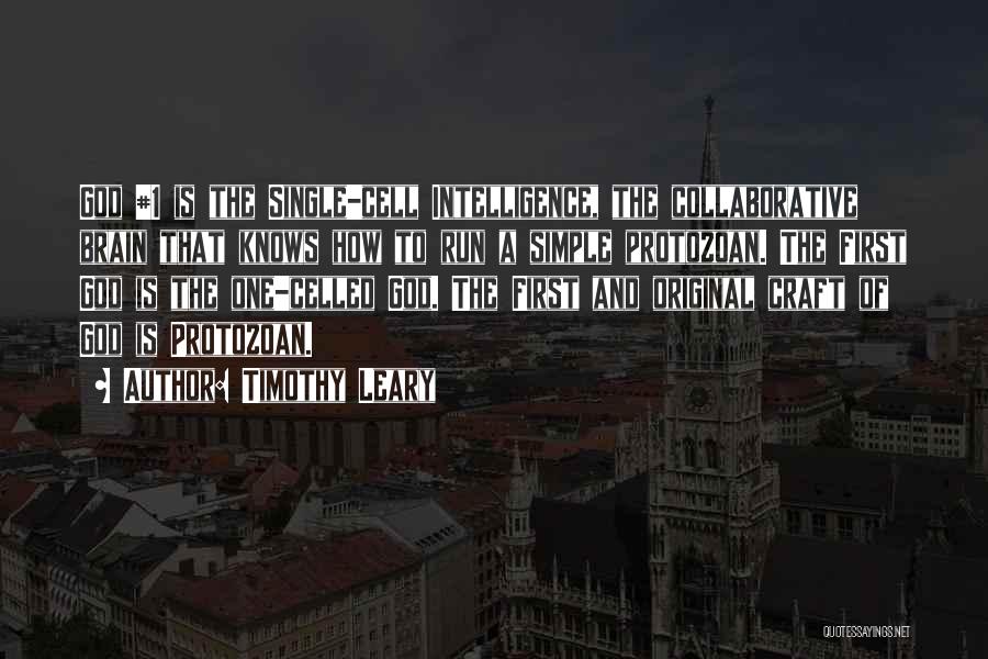 Timothy Leary Quotes: God #1 Is The Single-cell Intelligence, The Collaborative Brain That Knows How To Run A Simple Protozoan. The First God