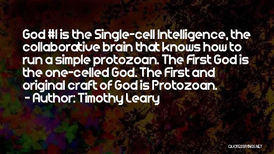 Timothy Leary Quotes: God #1 Is The Single-cell Intelligence, The Collaborative Brain That Knows How To Run A Simple Protozoan. The First God