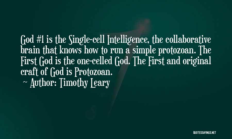 Timothy Leary Quotes: God #1 Is The Single-cell Intelligence, The Collaborative Brain That Knows How To Run A Simple Protozoan. The First God