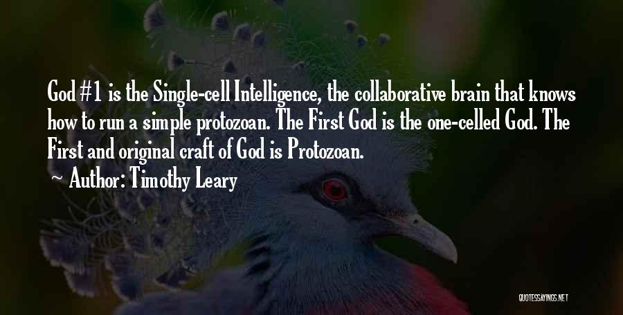 Timothy Leary Quotes: God #1 Is The Single-cell Intelligence, The Collaborative Brain That Knows How To Run A Simple Protozoan. The First God