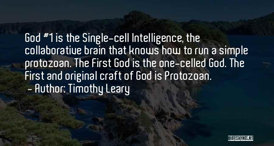 Timothy Leary Quotes: God #1 Is The Single-cell Intelligence, The Collaborative Brain That Knows How To Run A Simple Protozoan. The First God