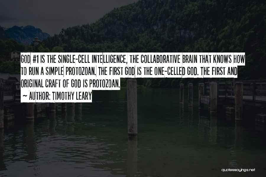 Timothy Leary Quotes: God #1 Is The Single-cell Intelligence, The Collaborative Brain That Knows How To Run A Simple Protozoan. The First God