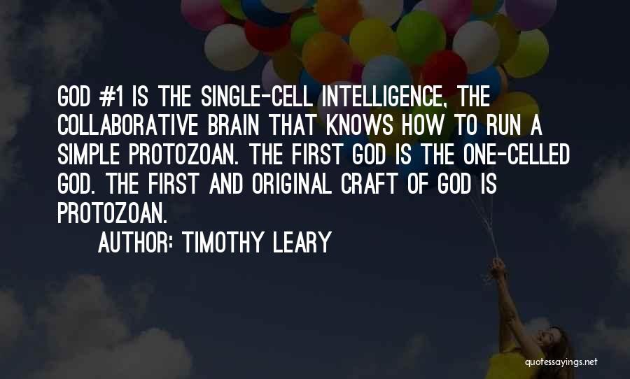 Timothy Leary Quotes: God #1 Is The Single-cell Intelligence, The Collaborative Brain That Knows How To Run A Simple Protozoan. The First God