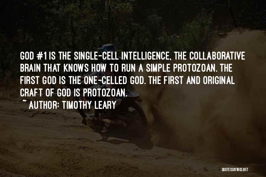 Timothy Leary Quotes: God #1 Is The Single-cell Intelligence, The Collaborative Brain That Knows How To Run A Simple Protozoan. The First God