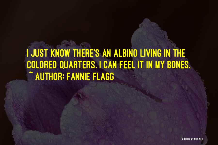 Fannie Flagg Quotes: I Just Know There's An Albino Living In The Colored Quarters. I Can Feel It In My Bones.