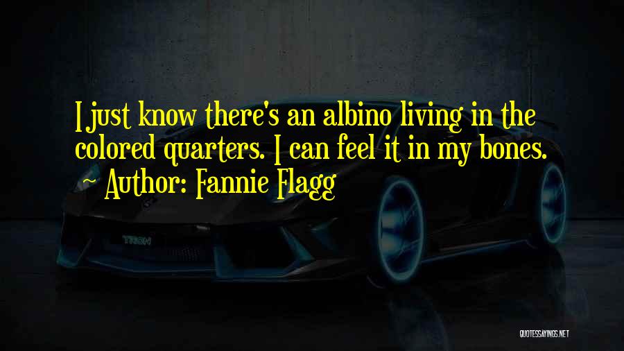 Fannie Flagg Quotes: I Just Know There's An Albino Living In The Colored Quarters. I Can Feel It In My Bones.