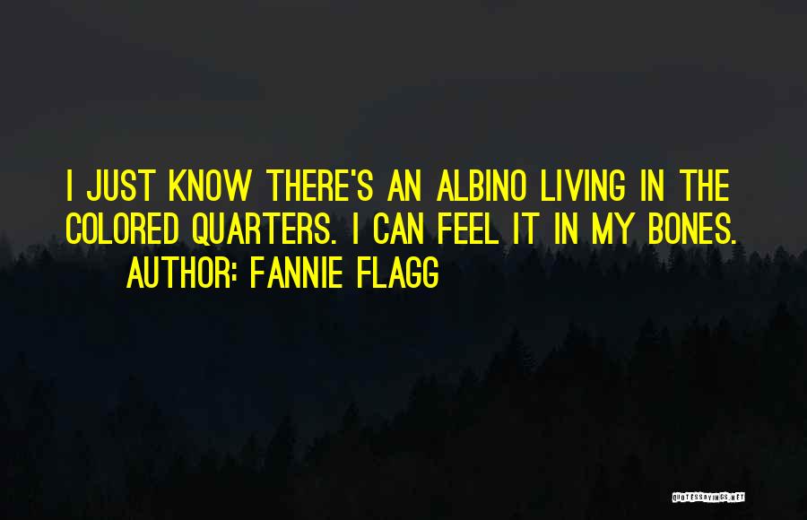Fannie Flagg Quotes: I Just Know There's An Albino Living In The Colored Quarters. I Can Feel It In My Bones.