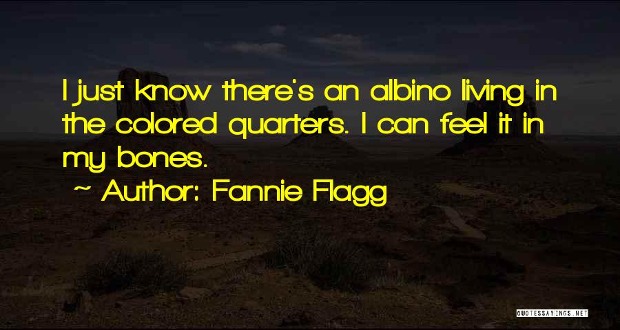 Fannie Flagg Quotes: I Just Know There's An Albino Living In The Colored Quarters. I Can Feel It In My Bones.