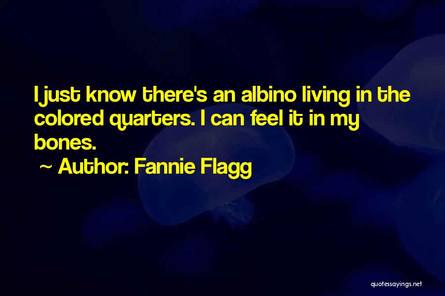 Fannie Flagg Quotes: I Just Know There's An Albino Living In The Colored Quarters. I Can Feel It In My Bones.