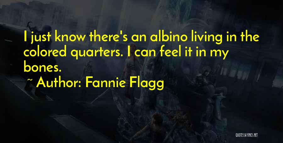 Fannie Flagg Quotes: I Just Know There's An Albino Living In The Colored Quarters. I Can Feel It In My Bones.