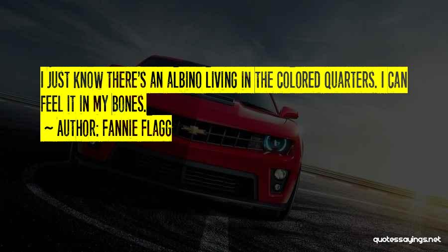 Fannie Flagg Quotes: I Just Know There's An Albino Living In The Colored Quarters. I Can Feel It In My Bones.