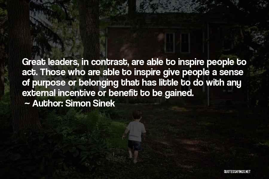 Simon Sinek Quotes: Great Leaders, In Contrast, Are Able To Inspire People To Act. Those Who Are Able To Inspire Give People A