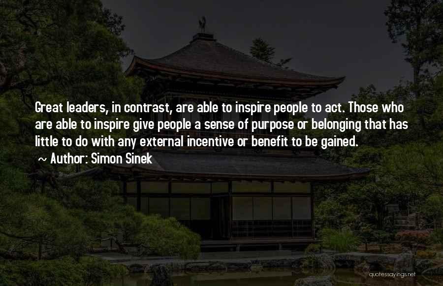 Simon Sinek Quotes: Great Leaders, In Contrast, Are Able To Inspire People To Act. Those Who Are Able To Inspire Give People A