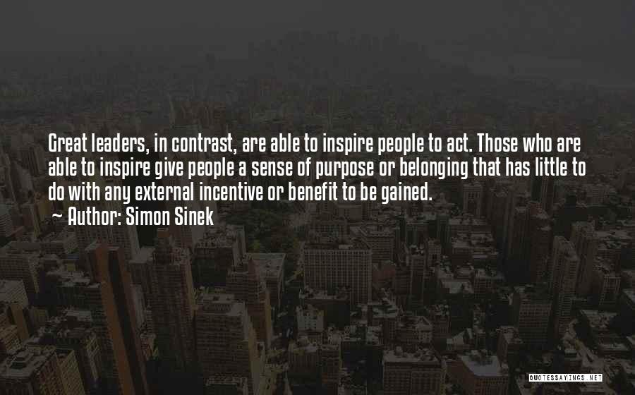 Simon Sinek Quotes: Great Leaders, In Contrast, Are Able To Inspire People To Act. Those Who Are Able To Inspire Give People A