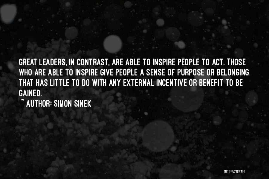 Simon Sinek Quotes: Great Leaders, In Contrast, Are Able To Inspire People To Act. Those Who Are Able To Inspire Give People A