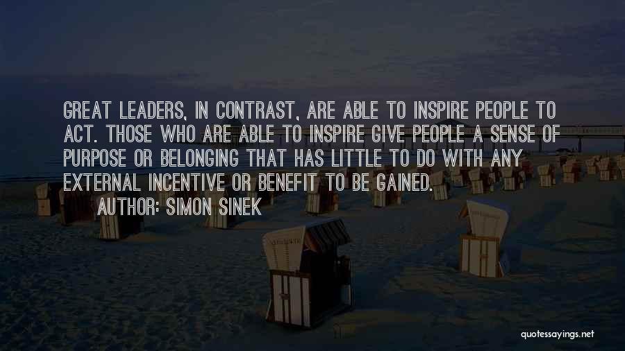 Simon Sinek Quotes: Great Leaders, In Contrast, Are Able To Inspire People To Act. Those Who Are Able To Inspire Give People A