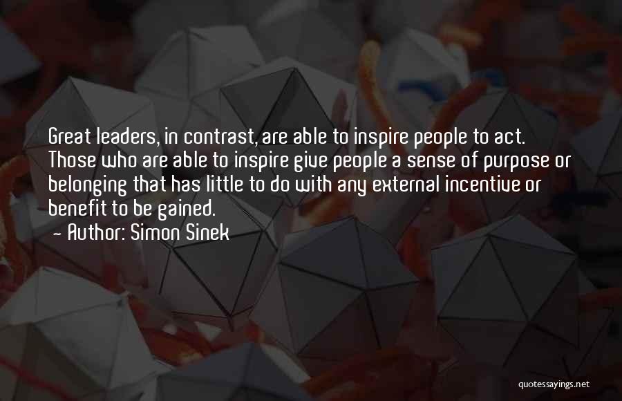Simon Sinek Quotes: Great Leaders, In Contrast, Are Able To Inspire People To Act. Those Who Are Able To Inspire Give People A