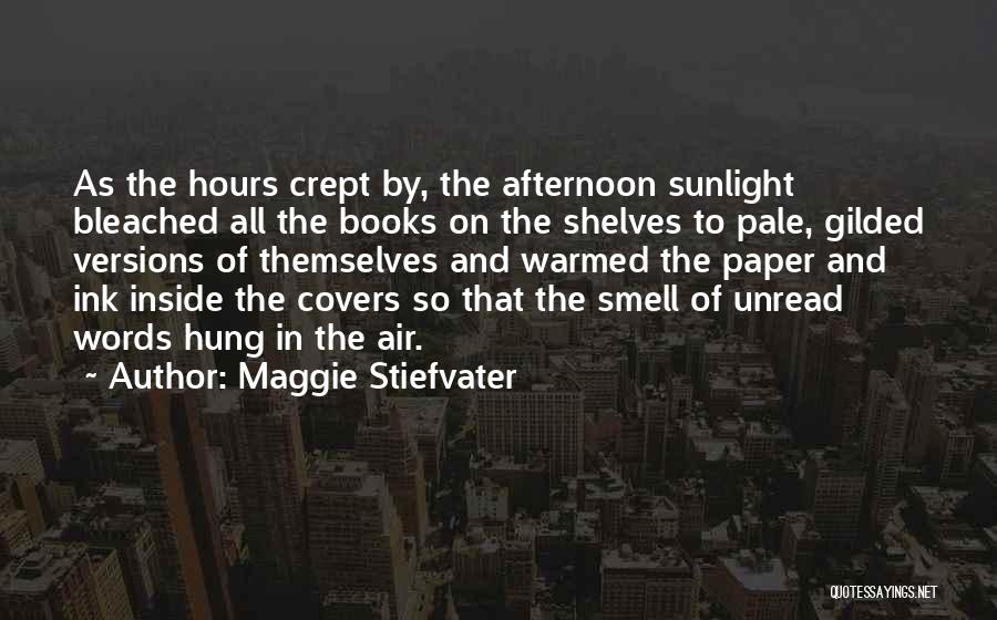 Maggie Stiefvater Quotes: As The Hours Crept By, The Afternoon Sunlight Bleached All The Books On The Shelves To Pale, Gilded Versions Of