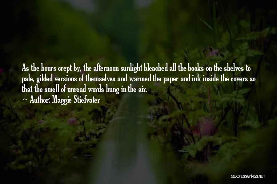 Maggie Stiefvater Quotes: As The Hours Crept By, The Afternoon Sunlight Bleached All The Books On The Shelves To Pale, Gilded Versions Of