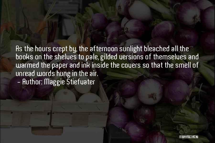 Maggie Stiefvater Quotes: As The Hours Crept By, The Afternoon Sunlight Bleached All The Books On The Shelves To Pale, Gilded Versions Of