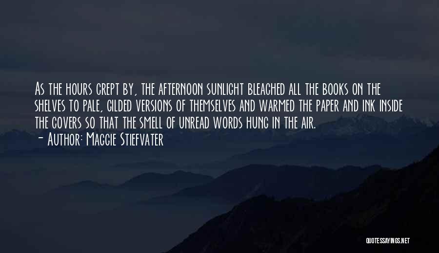 Maggie Stiefvater Quotes: As The Hours Crept By, The Afternoon Sunlight Bleached All The Books On The Shelves To Pale, Gilded Versions Of