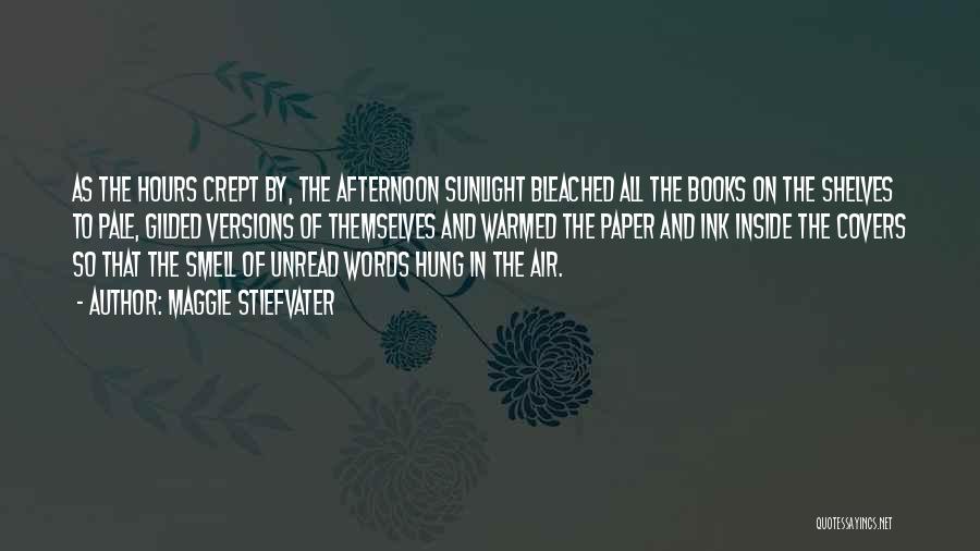 Maggie Stiefvater Quotes: As The Hours Crept By, The Afternoon Sunlight Bleached All The Books On The Shelves To Pale, Gilded Versions Of