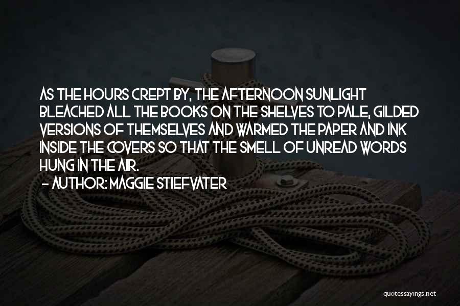 Maggie Stiefvater Quotes: As The Hours Crept By, The Afternoon Sunlight Bleached All The Books On The Shelves To Pale, Gilded Versions Of