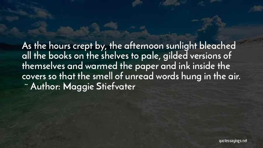 Maggie Stiefvater Quotes: As The Hours Crept By, The Afternoon Sunlight Bleached All The Books On The Shelves To Pale, Gilded Versions Of