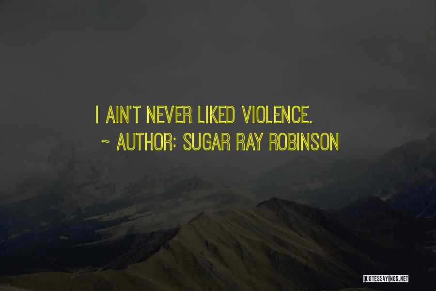 Sugar Ray Robinson Quotes: I Ain't Never Liked Violence.