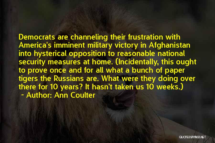 Ann Coulter Quotes: Democrats Are Channeling Their Frustration With America's Imminent Military Victory In Afghanistan Into Hysterical Opposition To Reasonable National Security Measures