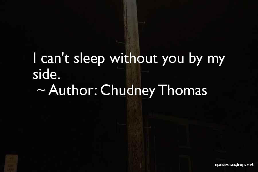 Chudney Thomas Quotes: I Can't Sleep Without You By My Side.