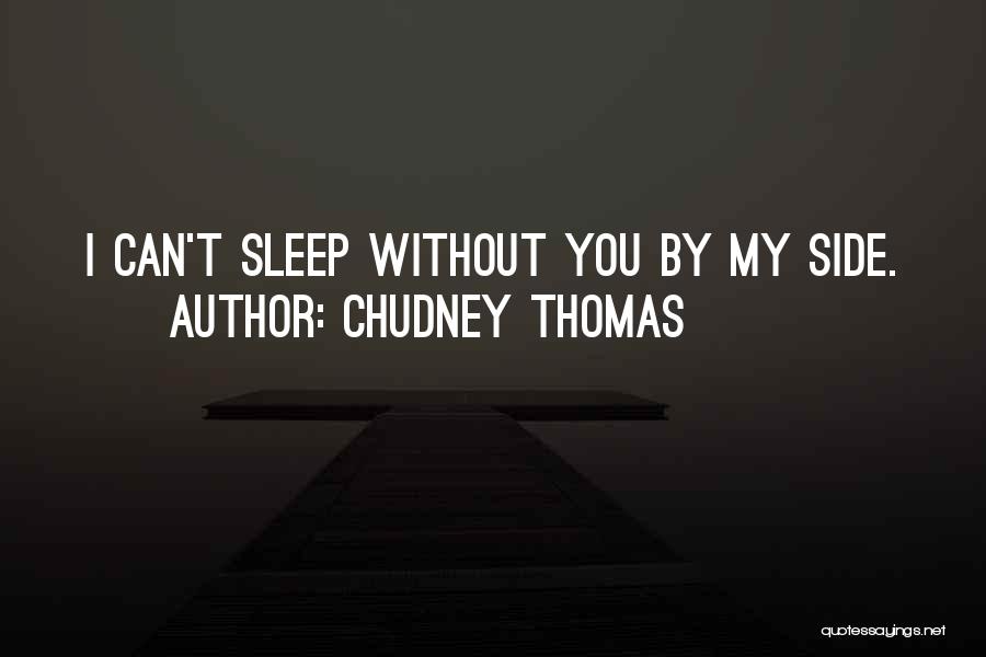 Chudney Thomas Quotes: I Can't Sleep Without You By My Side.