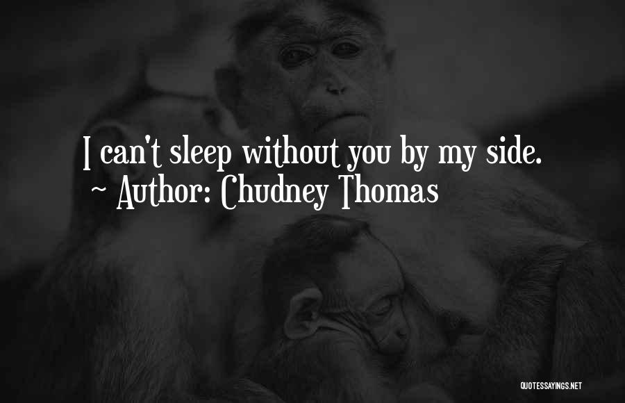 Chudney Thomas Quotes: I Can't Sleep Without You By My Side.