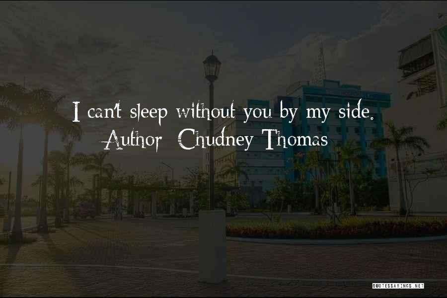 Chudney Thomas Quotes: I Can't Sleep Without You By My Side.