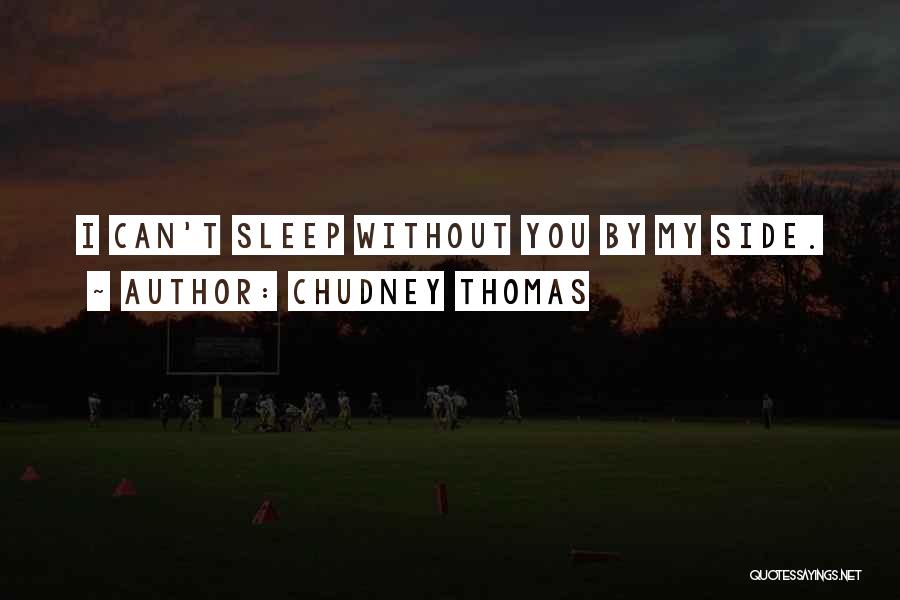 Chudney Thomas Quotes: I Can't Sleep Without You By My Side.