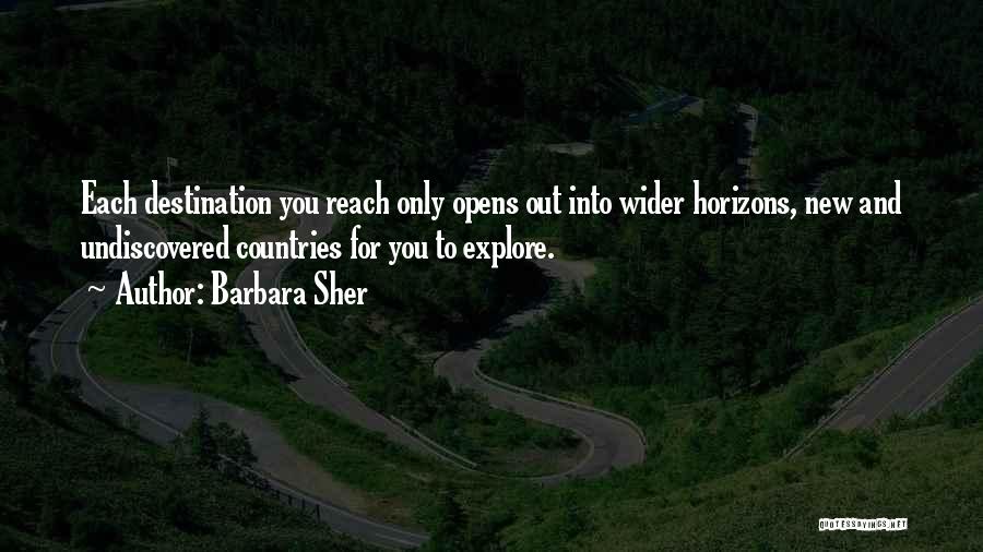 Barbara Sher Quotes: Each Destination You Reach Only Opens Out Into Wider Horizons, New And Undiscovered Countries For You To Explore.