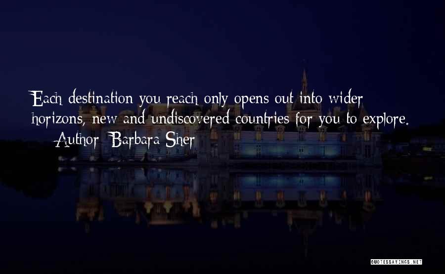 Barbara Sher Quotes: Each Destination You Reach Only Opens Out Into Wider Horizons, New And Undiscovered Countries For You To Explore.