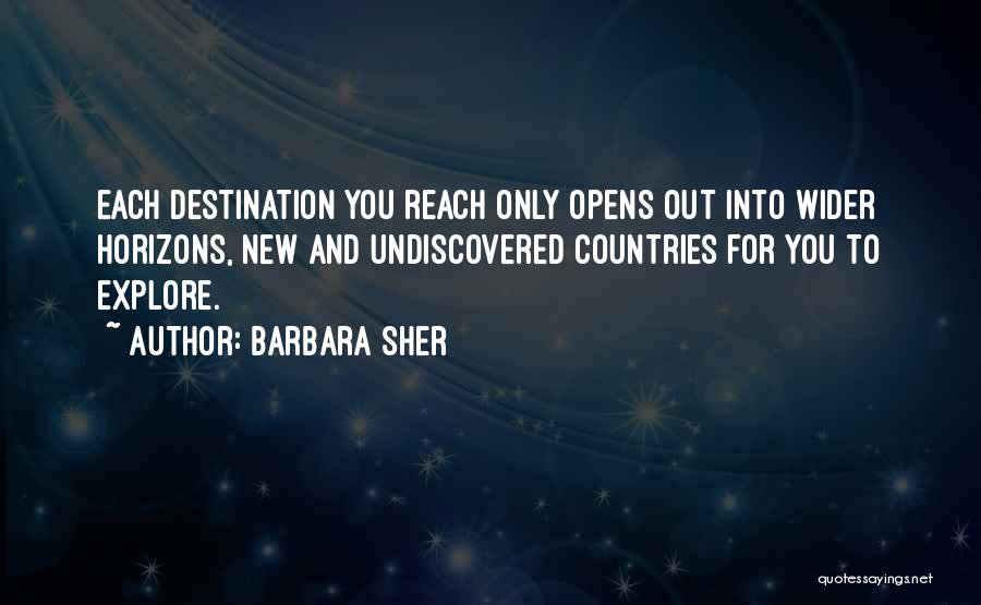 Barbara Sher Quotes: Each Destination You Reach Only Opens Out Into Wider Horizons, New And Undiscovered Countries For You To Explore.