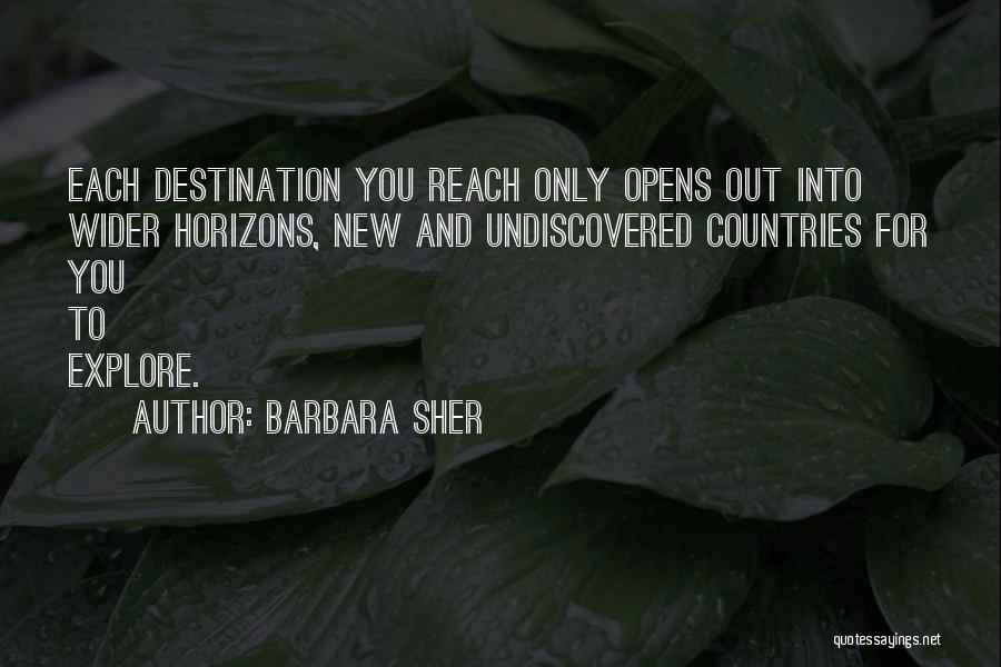 Barbara Sher Quotes: Each Destination You Reach Only Opens Out Into Wider Horizons, New And Undiscovered Countries For You To Explore.