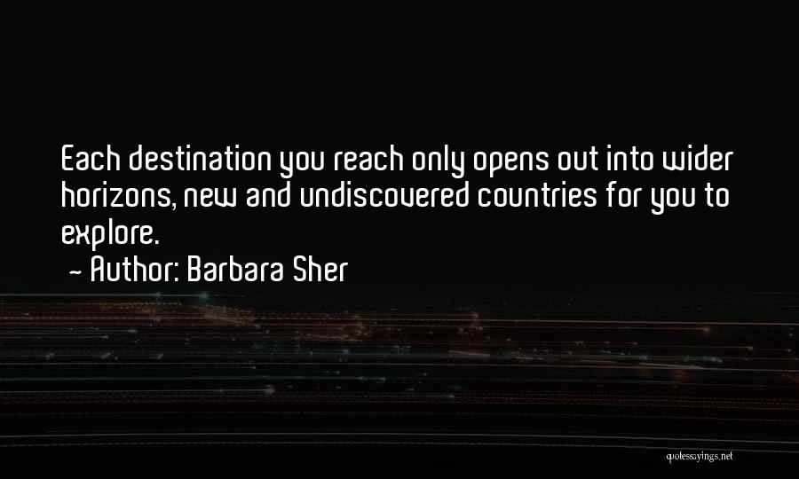 Barbara Sher Quotes: Each Destination You Reach Only Opens Out Into Wider Horizons, New And Undiscovered Countries For You To Explore.