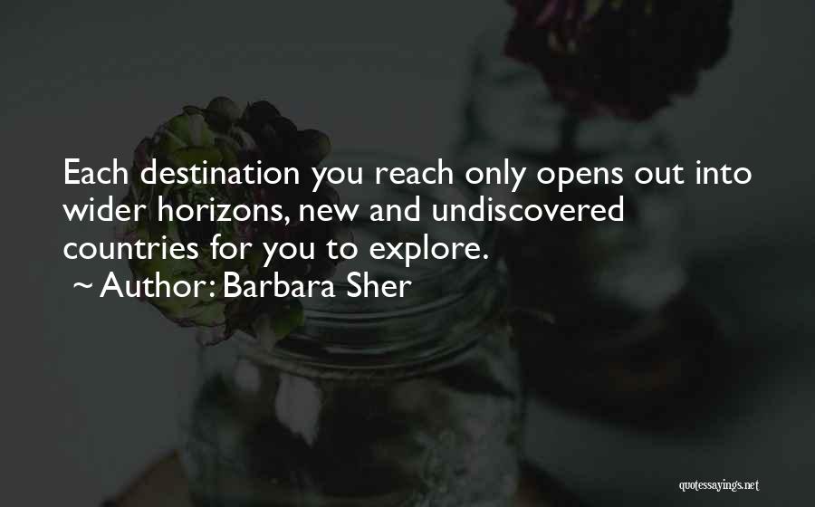 Barbara Sher Quotes: Each Destination You Reach Only Opens Out Into Wider Horizons, New And Undiscovered Countries For You To Explore.