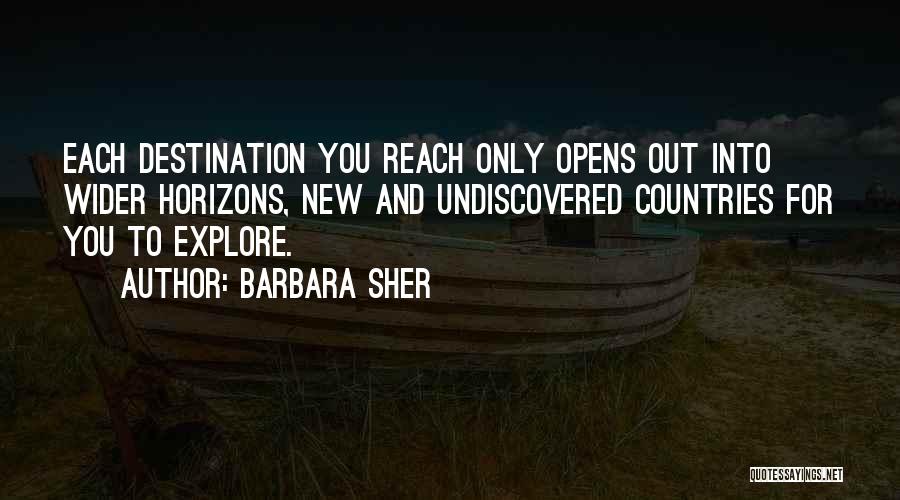 Barbara Sher Quotes: Each Destination You Reach Only Opens Out Into Wider Horizons, New And Undiscovered Countries For You To Explore.