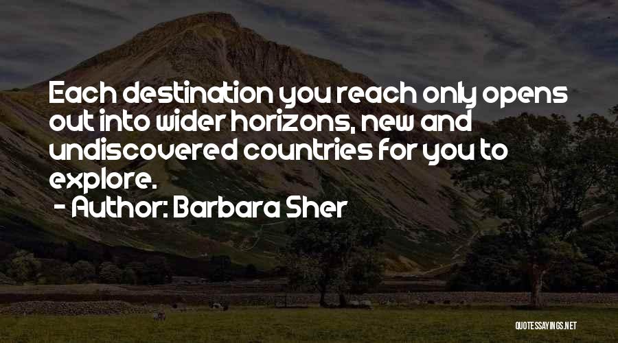 Barbara Sher Quotes: Each Destination You Reach Only Opens Out Into Wider Horizons, New And Undiscovered Countries For You To Explore.