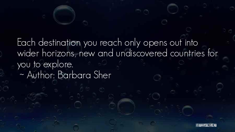 Barbara Sher Quotes: Each Destination You Reach Only Opens Out Into Wider Horizons, New And Undiscovered Countries For You To Explore.