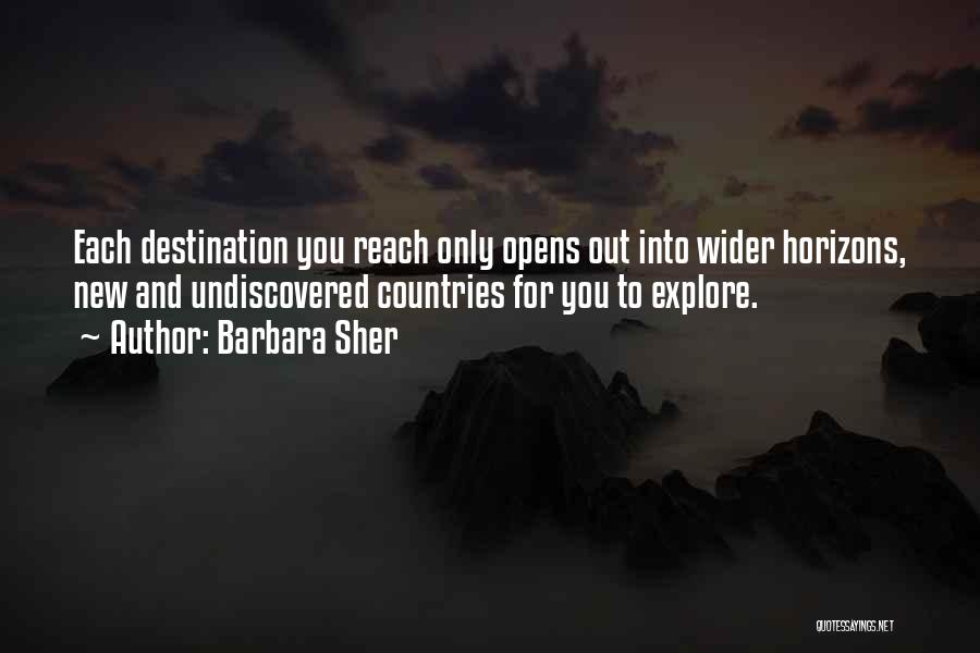 Barbara Sher Quotes: Each Destination You Reach Only Opens Out Into Wider Horizons, New And Undiscovered Countries For You To Explore.